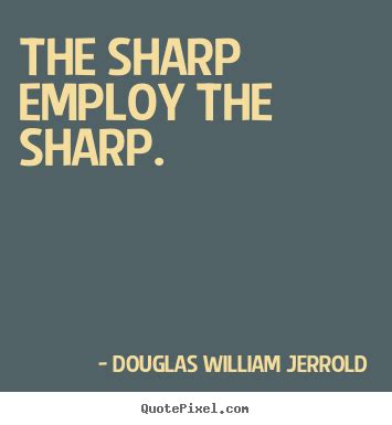 Quotes about inspirational - The sharp employ the sharp.