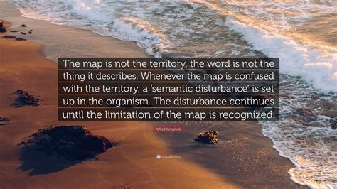 Alfred Korzybski Quote: “The map is not the territory, the word is not the thing it describes ...