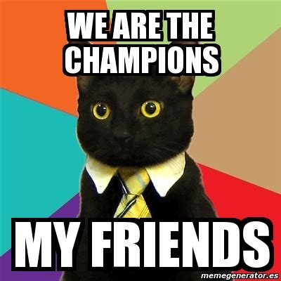 Meme Business Cat - We are the champions my friends - 2339793