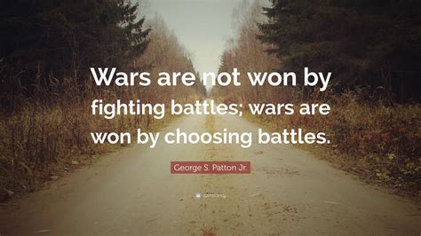 George S. Patton Jr. Quote: “Wars are not won by fighting battles; wars ...