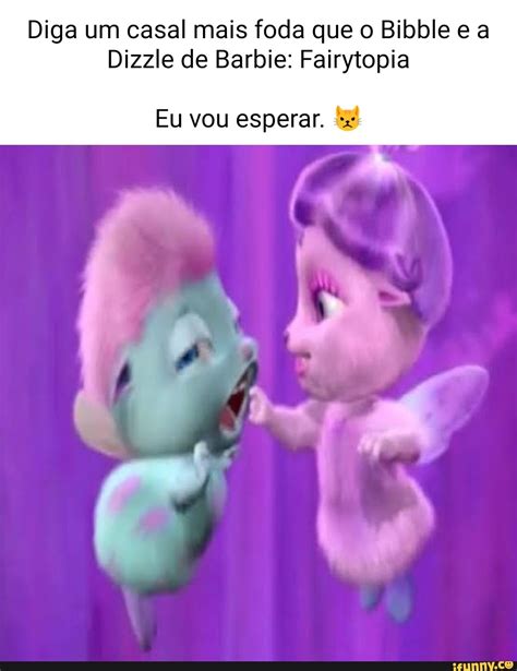 Diga um casal mais foda que o Bibble e a Dizzle de Barbie: Fairytopia Sos d Eu vou esperar. - )