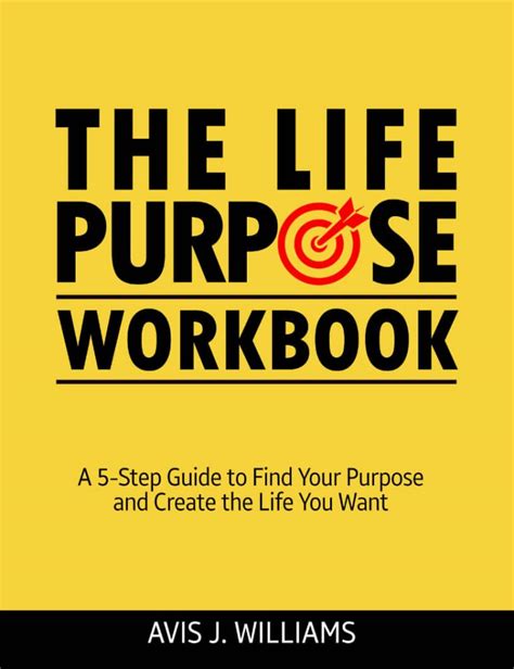 The Life Purpose Workbook: A 5 Step Guide to Find Your Purpose and Create The Life You Want ...