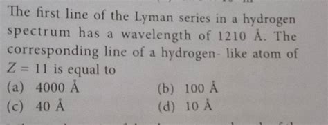 The first line of the Lyman series in a hydrogen spectrum has a wavelengt..