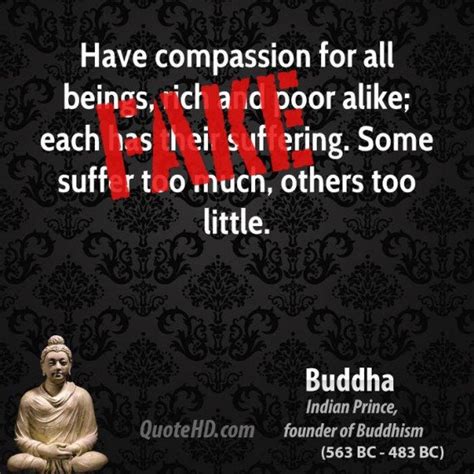 "Have compassion for all beings, rich and poor alike; each has their ...