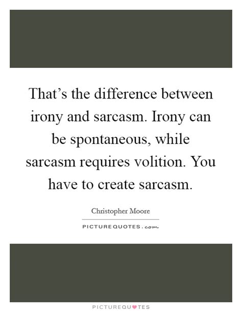 That's the difference between irony and sarcasm. Irony can be ...