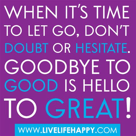 "When it's time to let go, don't doubt or hesitate. Goodbye to good is hello to Great!" | Flickr ...