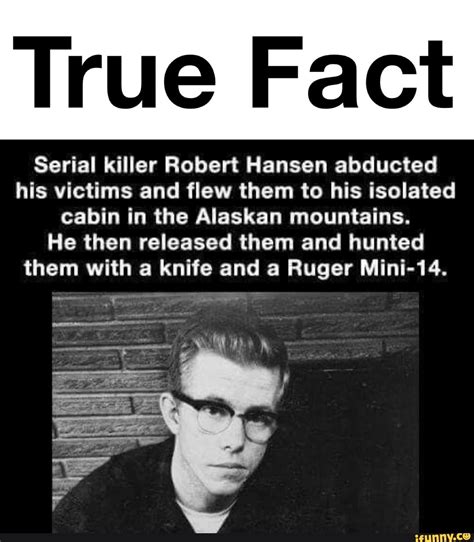 True Fact Serial killer Robert Hansen abducted his victims and flew them to his isolated cabin ...