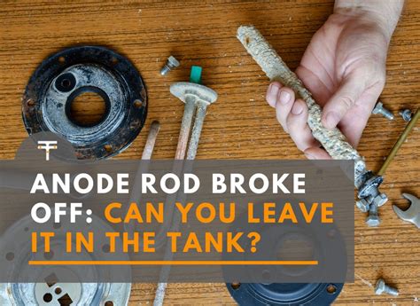 Anode Rod Broke Off: Can You Leave It In The Tank? – thetibble.com