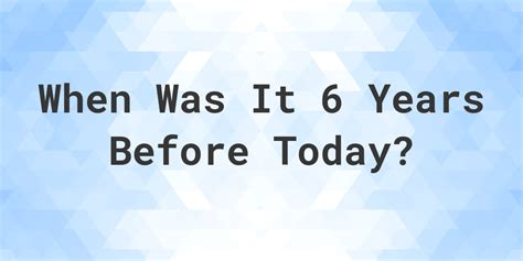 What Day Was It 6 Years Ago From Today? - Calculatio