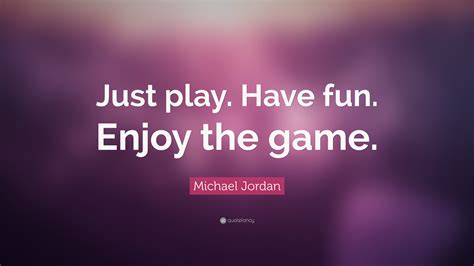 Michael Jordan Quote: “Just play. Have fun. Enjoy the game.”