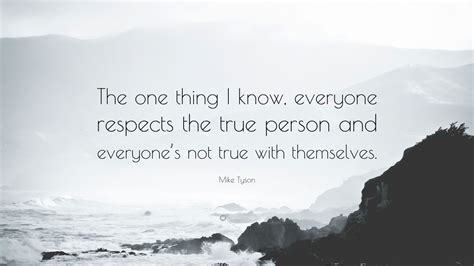 Mike Tyson Quote: “The one thing I know, everyone respects the true person and everyone’s not ...