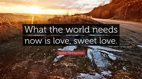 Jackie DeShannon Quote: “What the world needs now is love, sweet love.”