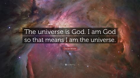 Oscar Wilde Quote: “The universe is God. I am God so that means I am ...