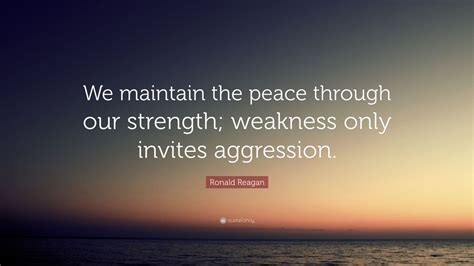 Ronald Reagan Quote: “We maintain the peace through our strength; weakness only invites ...