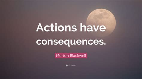 Morton Blackwell Quote: “Actions have consequences.” (7 wallpapers) - Quotefancy