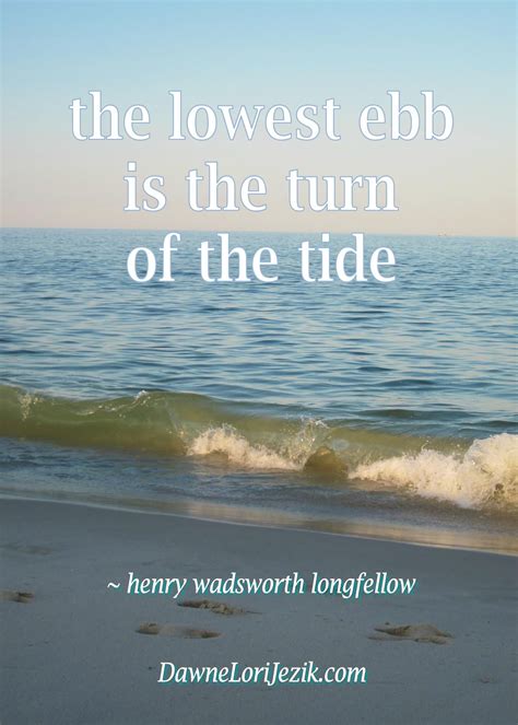 The lowest ebb is the turn of the tide. Quote by Henry Wadsworth Longfellow. Sea Quotes, Words ...