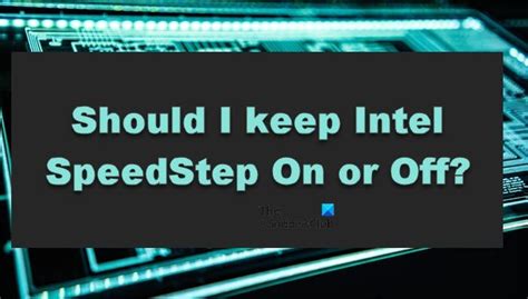 Should I keep Intel SpeedStep On or Off?