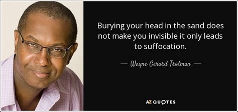 Wayne Gerard Trotman quote: Burying your head in the sand does not make you...