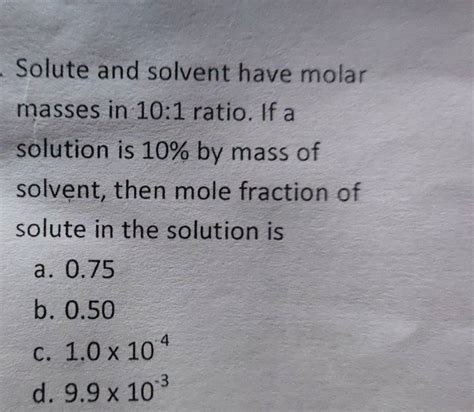 Solute and solvent have molar masses in 10:1 ratio. If a solution is 10%