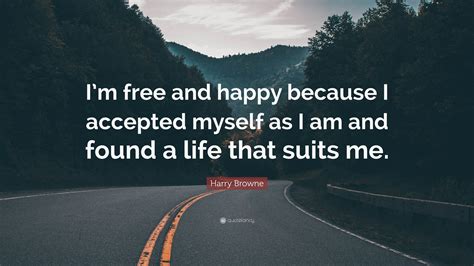 Harry Browne Quote: “I’m free and happy because I accepted myself as I am and found a life that ...