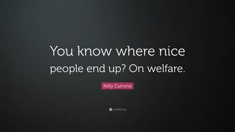 Kelly Cutrone Quote: “You know where nice people end up? On welfare.”