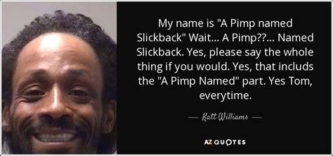 Katt Williams quote: My name is "A Pimp named Slickback" Wait... A Pimp...