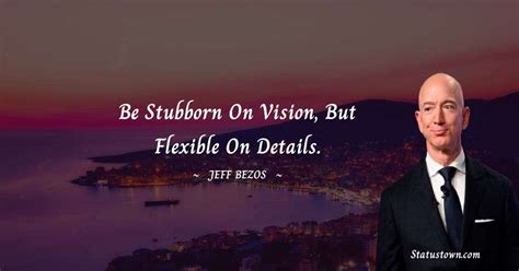 Be stubborn on vision, but flexible on details. - Jeff Bezos quotes