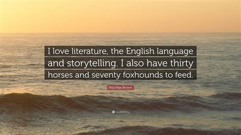 Rita Mae Brown Quote: “I love literature, the English language and storytelling. I also have ...