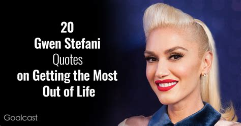 20 Gwen Stefani Quotes on Getting the Most Out of Life