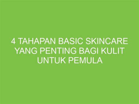 4 Tahapan Basic Skincare yang Penting Bagi Kulit untuk Pemula - aikerja.com