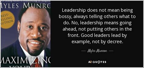 Myles Munroe quote: Leadership does not mean being bossy, always telling others what...