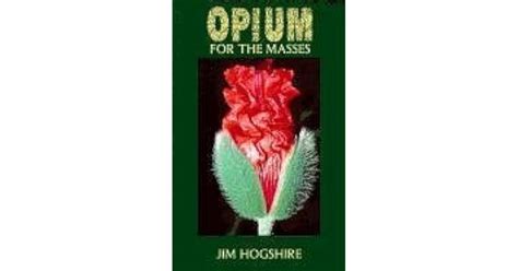 Opium for the Masses: A Practical Guide to Growing Poppies and Making Opium by Jim Hogshire