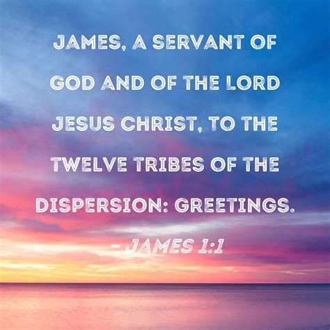 James 1:1 James, a servant of God and of the Lord Jesus Christ, To the twelve tribes of the ...