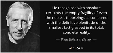 Pierre Teilhard de Chardin quote: He recognized with absolute certainty ...