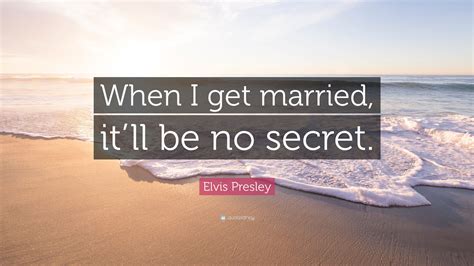 Elvis Presley Quote: “When I get married, it’ll be no secret.”