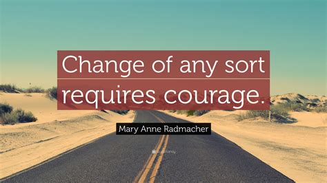 Mary Anne Radmacher Quote: “Change of any sort requires courage.”