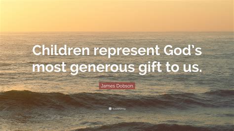 James Dobson Quote: “Children represent God’s most generous gift to us.”