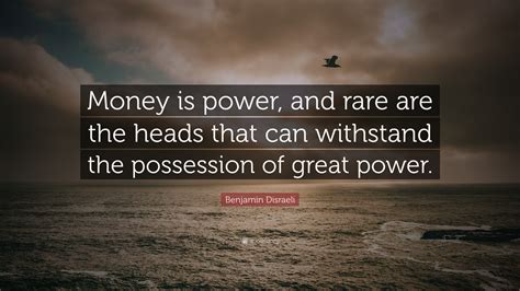 Benjamin Disraeli Quote: “Money is power, and rare are the heads that can withstand the ...