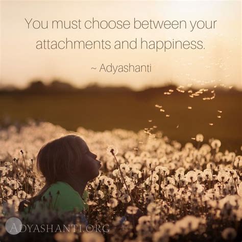 "You must choose between your attachments and happiness." ~ Adyashanti | Beautiful love quotes ...