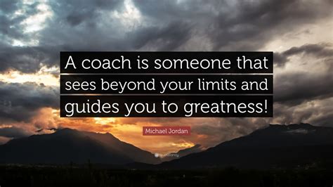 Michael Jordan Quote: “A coach is someone that sees beyond your limits and guides you to greatness!”