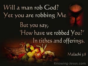 Malachi 3:8 “Will a man rob God? Yet you are robbing Me! But you say ...