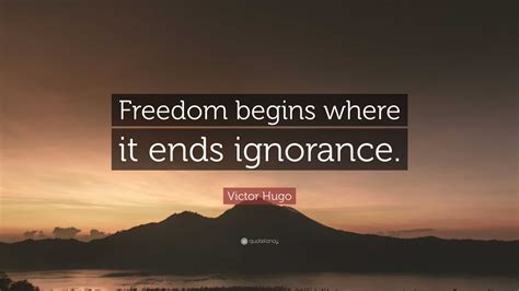 Victor Hugo Quote: “Freedom begins where it ends ignorance.”