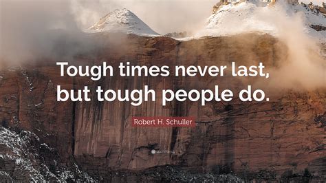 Robert H. Schuller Quote: “Tough times never last, but tough people do.”