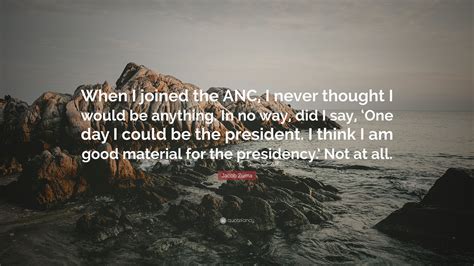 Jacob Zuma Quote: “When I joined the ANC, I never thought I would be ...