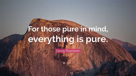 Georg Feuerstein Quote: “For those pure in mind, everything is pure.”