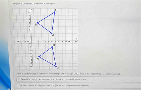 Triangles JKL and MNO are shown in the figure. Which of the following transformations maps [Math]