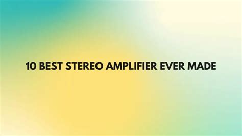 10 Best stereo amplifier ever made - All For Turntables