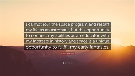 Christa McAuliffe Quote: “I cannot join the space program and restart my life as an astronaut ...