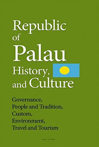 Republic of Palau History, and Culture: Governance, People and Tradition, Custom, Environment ...