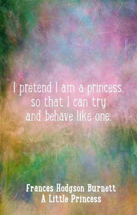 A Little Princess quotes, Frances Hodgson Burnett wisdom..."I pretend I am a princess ...